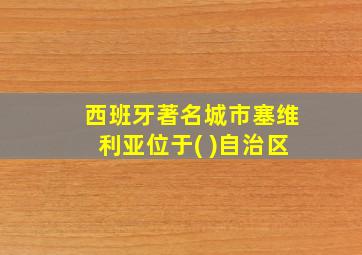 西班牙著名城市塞维利亚位于( )自治区